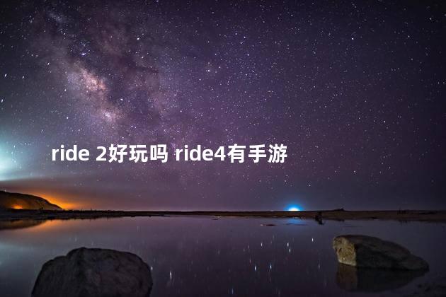 ride 2好玩吗 ride4有手游吗